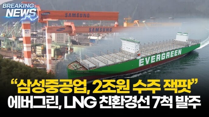 삼성중공업 조선소와 EVERGREEN 컨테이너선 이미지, '삼성중공업 2조원 수주 잭팟', '에버그린 LNG 친환경선 7척 발주'라는 뉴스 자막 포함