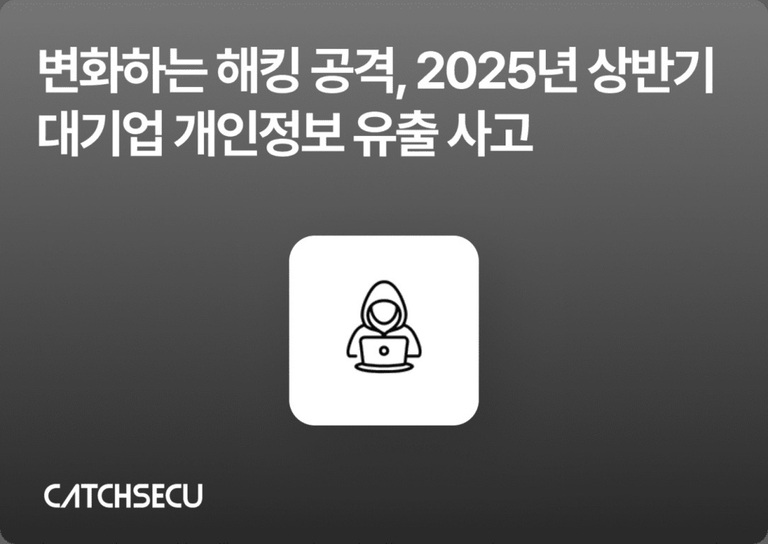 회색 배경에 '변화하는 해킹 공격, 2025년 상반기 대기업 개인정보 유출 사고'라는 문구와 후드티를 입고 노트북을 사용하는 사람 아이콘이 중앙에 있음. 좌측 하단에는 CATCHSECU 로고가 있다.